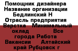 Помощник дизайнера › Название организации ­ Бедлинский Н.C. › Отрасль предприятия ­ Верстка › Минимальный оклад ­ 19 000 - Все города Работа » Вакансии   . Алтайский край,Рубцовск г.